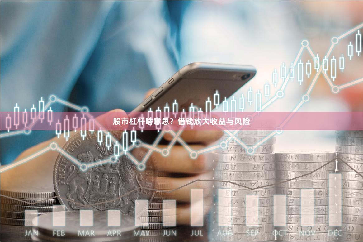 股市杠杆啥意思？借钱放大收益与风险