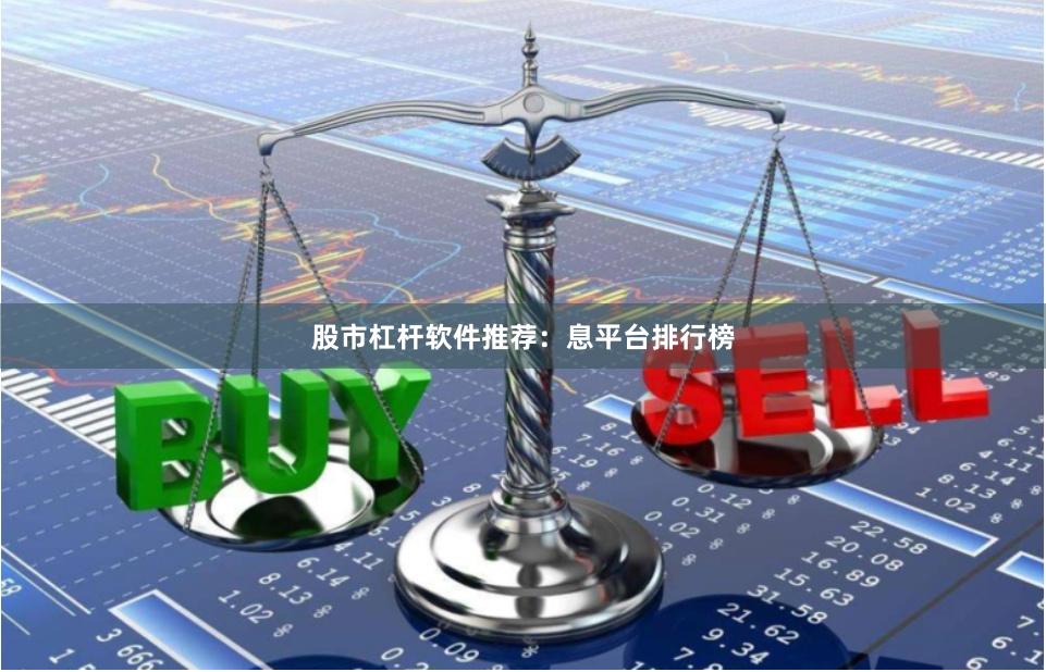 股市杠杆软件推荐：息平台排行榜