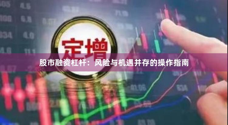 股市融资杠杆：风险与机遇并存的操作指南