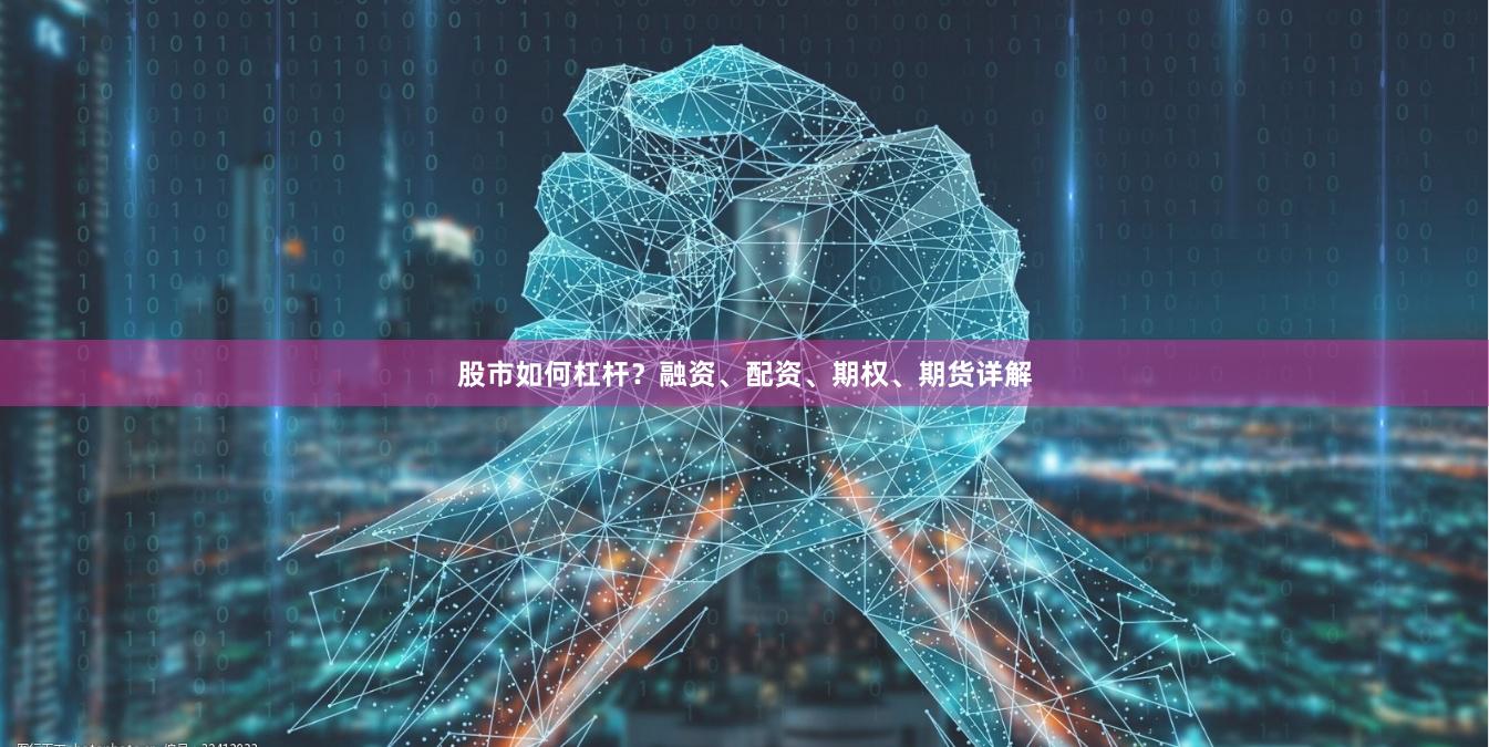 股市如何杠杆？融资、配资、期权、期货详解