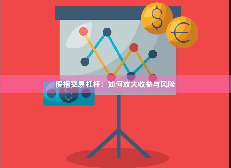 股指交易杠杆：如何放大收益与风险