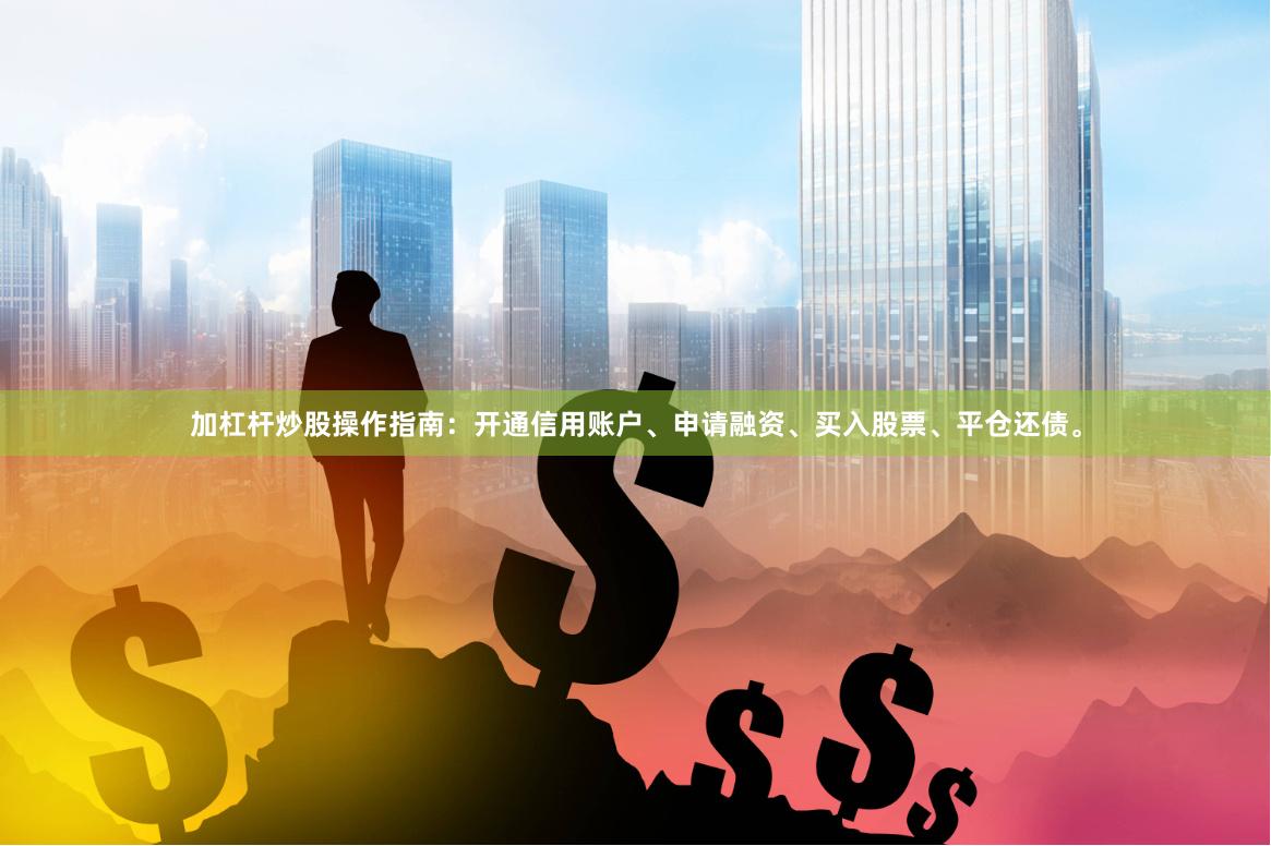 加杠杆炒股操作指南：开通信用账户、申请融资、买入股票、平仓还债。