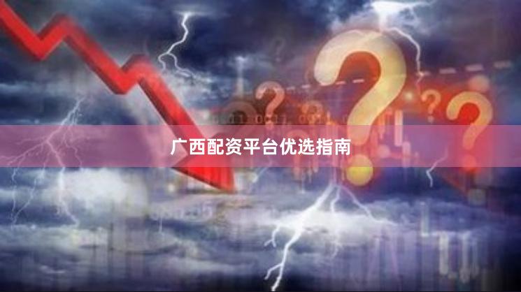 广西配资平台优选指南