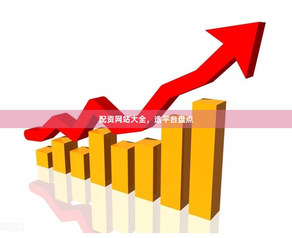 配资网站大全，选平台盘点