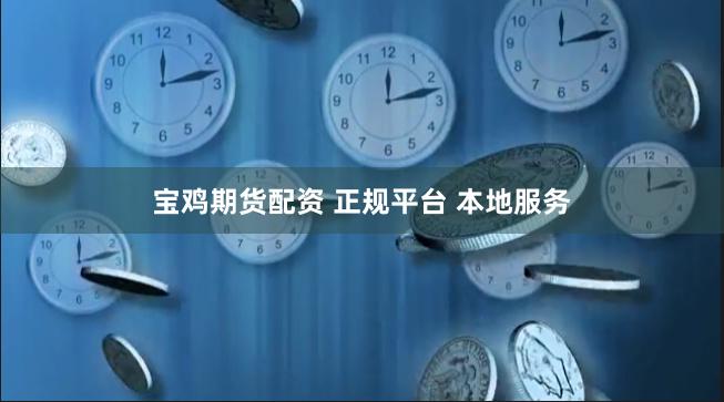 宝鸡期货配资 正规平台 本地服务