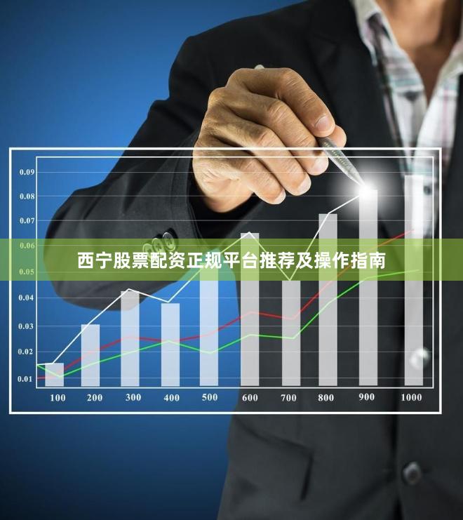西宁股票配资正规平台推荐及操作指南