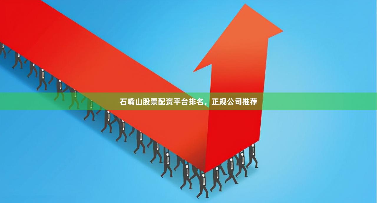 石嘴山股票配资平台排名，正规公司推荐