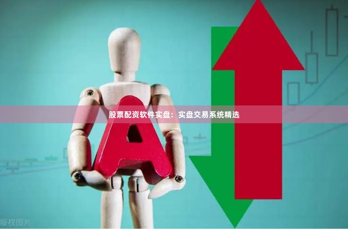 股票配资软件实盘：实盘交易系统精选