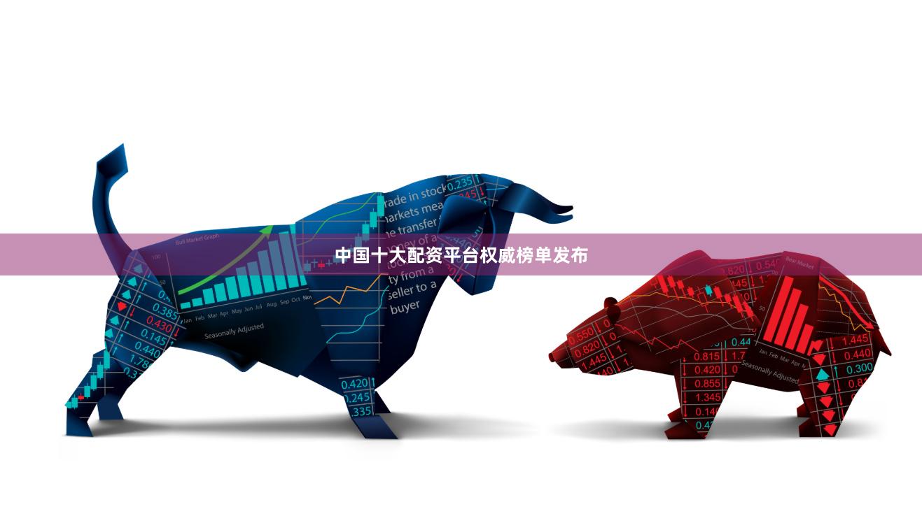 中国十大配资平台权威榜单发布