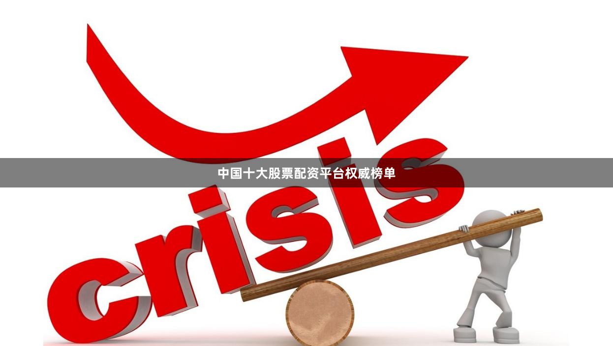 中国十大股票配资平台权威榜单