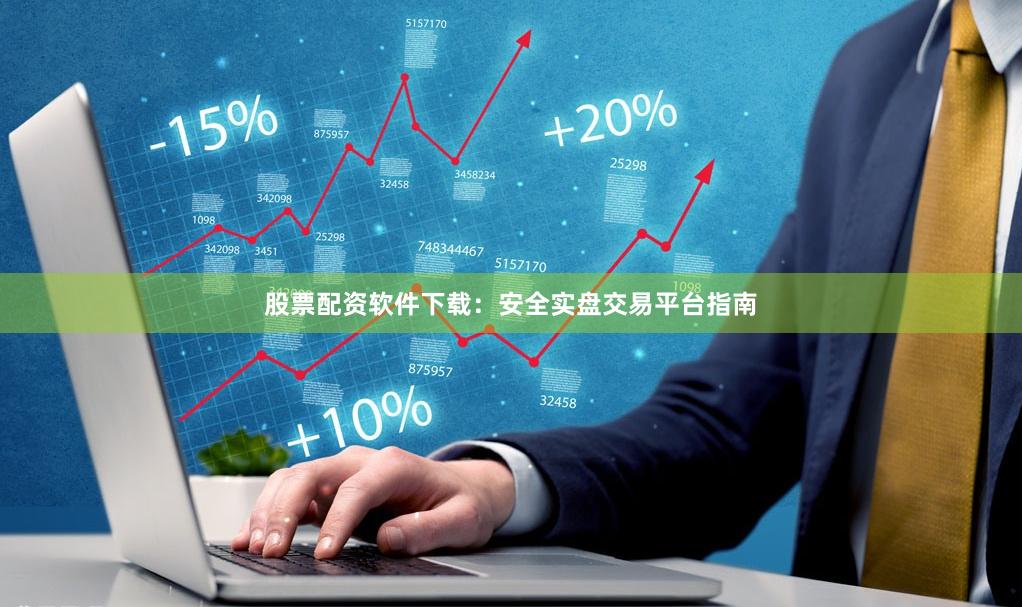 股票配资软件下载：安全实盘交易平台指南