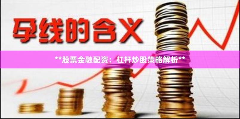 **股票金融配资：杠杆炒股策略解析**