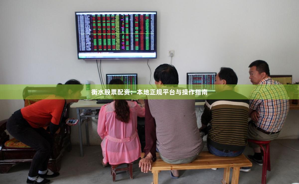 衡水股票配资：本地正规平台与操作指南