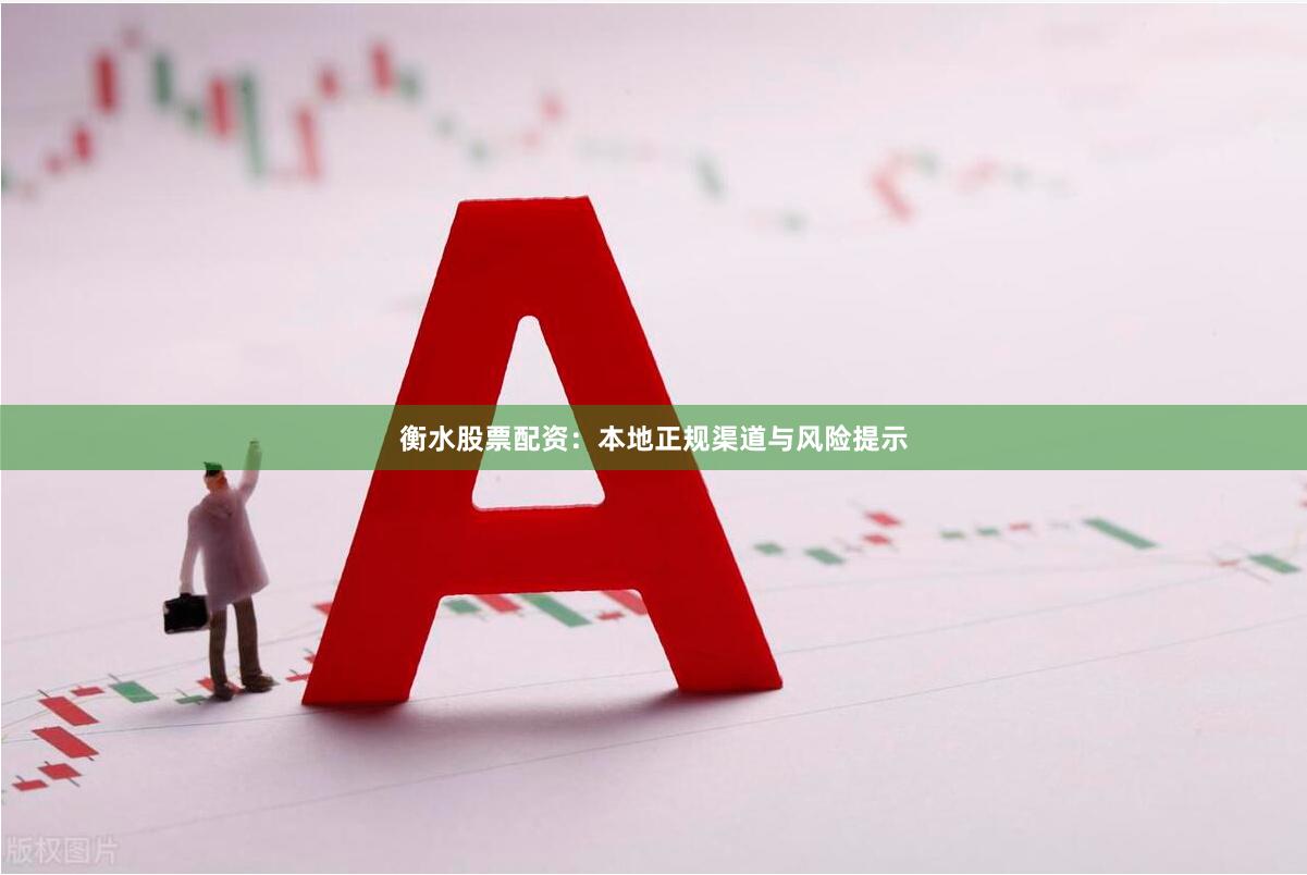 衡水股票配资：本地正规渠道与风险提示